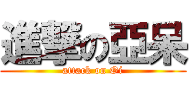 進撃の亞呆 (attack on Oi)