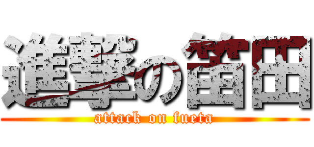 進撃の笛田 (attack on fueta)