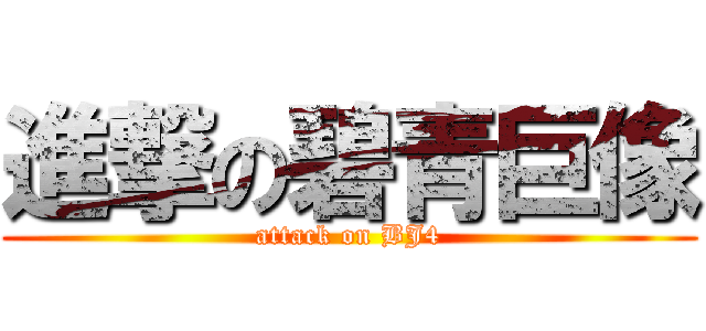 進撃の碧青巨像 (attack on BJ4)