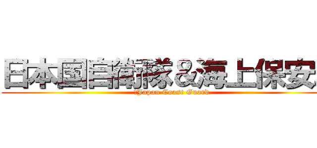 日本国自衛隊＆海上保安庁 (＆Japan Coast Guard)