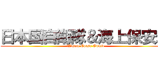 日本国自衛隊＆海上保安庁 (＆Japan Coast Guard)