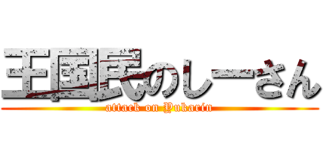 王国民のしーさん (attack on Yukarin)