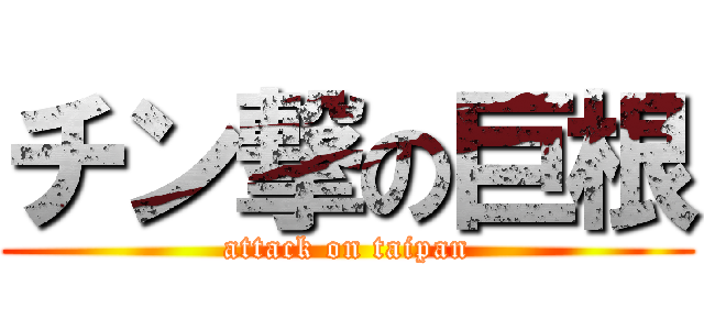 チン撃の巨根 (attack on taipan)