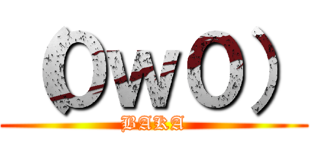 （０ｗ０） (BAKA)