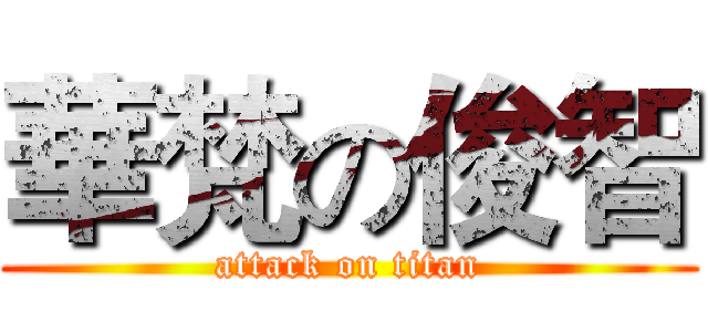 華梵の俊智 (attack on titan)