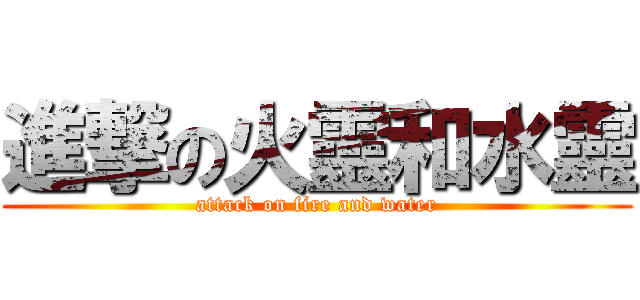 進撃の火靈和水靈 (attack on fire and water)