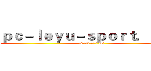 ｐｃ－ｌｅｙｕ－ｓｐｏｒｔ．ｃｏｍ (attack on titan)