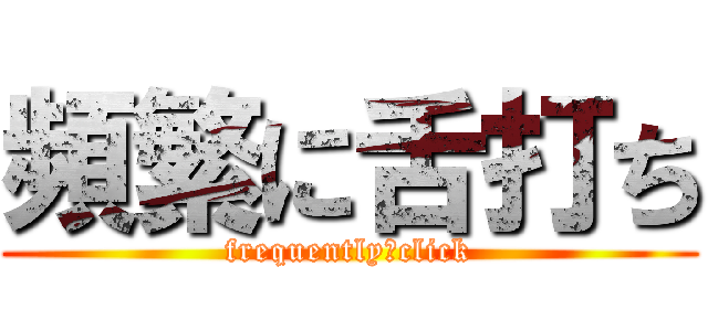 頻繁に舌打ち (frequently　click)