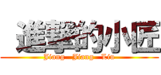 進撃的小匠 (Jiang   Jiang   Liu)