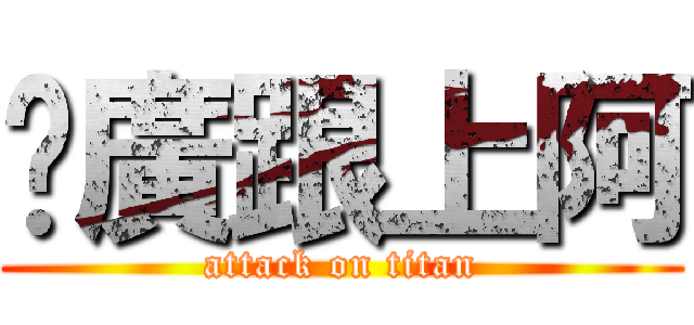 尬廣跟上阿 (attack on titan)