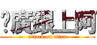 尬廣跟上阿 (attack on titan)