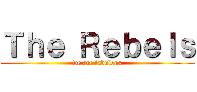 Ｔｈｅ Ｒｅｂｅｌｓ (we are fabulous)