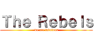Ｔｈｅ Ｒｅｂｅｌｓ (we are fabulous)
