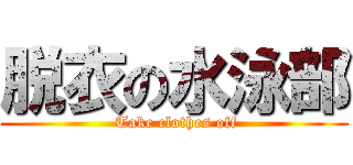 脱衣の水泳部 ( Take clothes off)