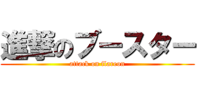 進撃のブースター (attack on flareon)