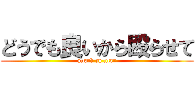 どうでも良いから殴らせて (attack on titan)