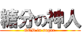糖分の神人 (GOD in sugar )