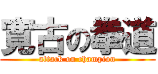 寛古の拳道 (attack on champion)
