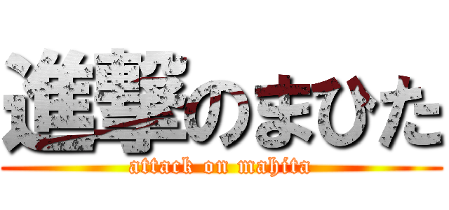 進撃のまひた (attack on mahita)