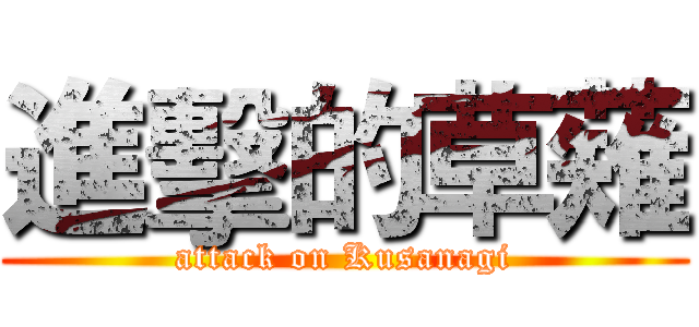 進擊的草薙 (attack on Kusanagi)