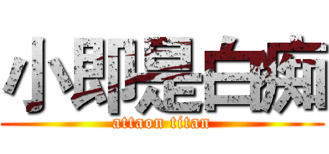 小即是白痴 (attaon titan)