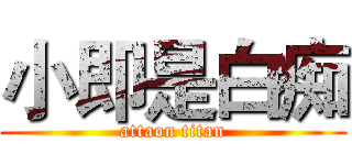 小即是白痴 (attaon titan)