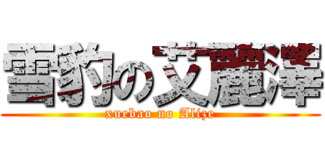 雪豹の艾麗澤 (xuebao no Alize)