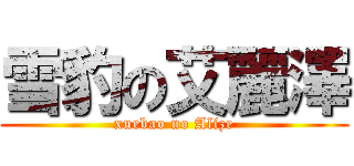 雪豹の艾麗澤 (xuebao no Alize)