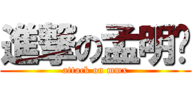 進撃の孟明轩 (attack on mmx)