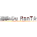 進撃のＤｕ ＲａｎＴ★ (Du RanT★)