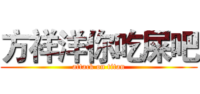 方祥洋你吃屎吧 (attack on titan)