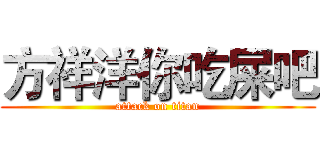 方祥洋你吃屎吧 (attack on titan)