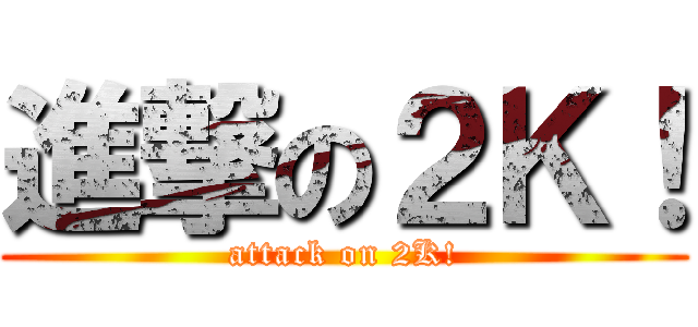 進撃の２Ｋ！ (attack on 2K!)