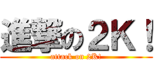 進撃の２Ｋ！ (attack on 2K!)