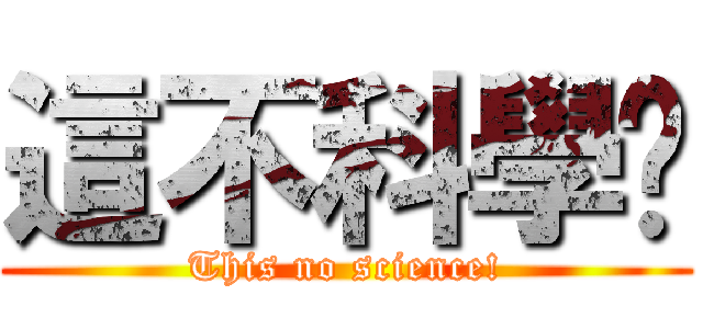 這不科學啊 (This no science!)