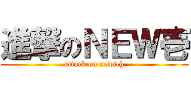 進撃のＮＥＷ壱 (attack on newich)