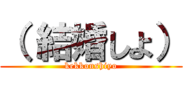 （ 結婚しよ） (kekkonshiyo)