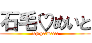 石毛♡めいと (ishige♡meito)