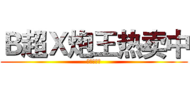 Ｂ超Ｘ炮王热卖中 (禁基的基佬)