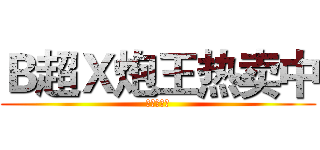 Ｂ超Ｘ炮王热卖中 (禁基的基佬)