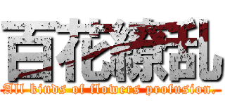 百花繚乱 (All kinds of flowers profusion.)