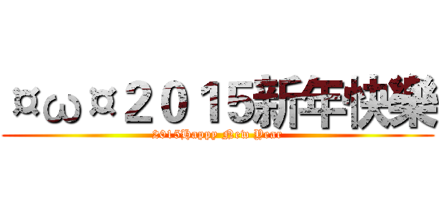 ¤ω¤２０１５新年快樂 (2015Happy New Year)