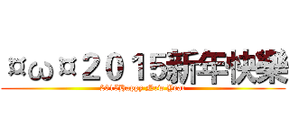 ¤ω¤２０１５新年快樂 (2015Happy New Year)