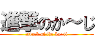 進撃のか～じ (attack of the ka~ji)