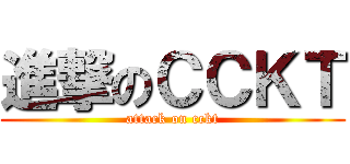 進撃のＣＣＫＴ (attack on cckt)