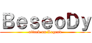 ＢｅｓｅｏＤｙ (attack on Legend)