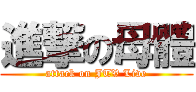 進撃の母體 (attack on JTV Live)