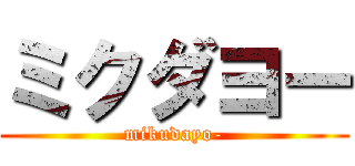 ミクダヨー (mikudayo-)