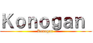 Ｋｏｎｏｇａｎ  (Konogan )