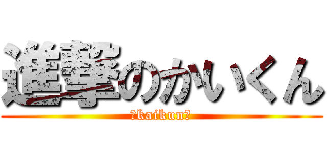 進撃のかいくん (〜kaikun〜)